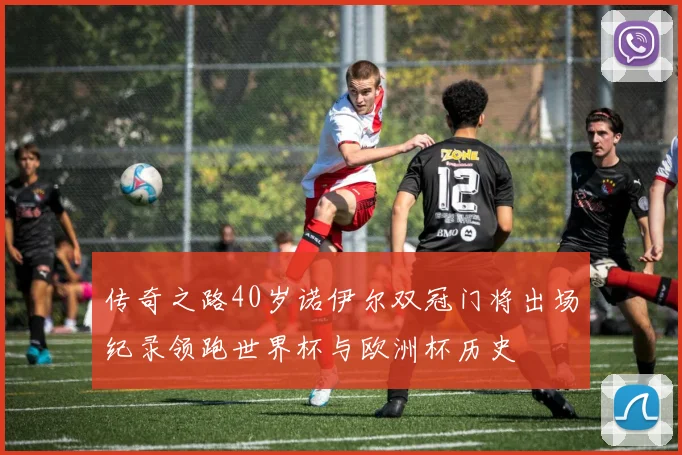 传奇之路40岁诺伊尔双冠门将出场纪录领跑世界杯与欧洲杯历史