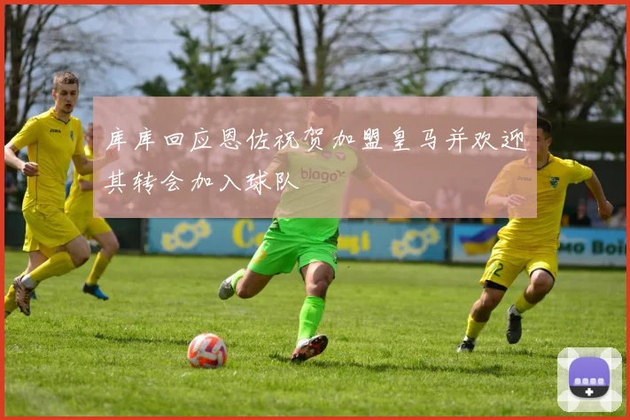 库库回应恩佐祝贺加盟皇马并欢迎其转会加入球队