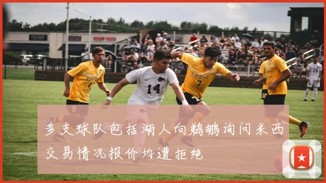 多支球队包括湖人向鹈鹕询问米西交易情况报价均遭拒绝